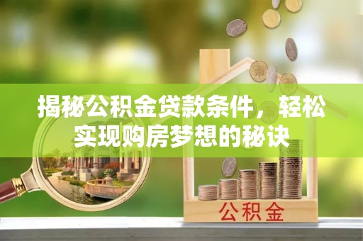 长春揭秘公积金贷款条件，轻松实现购房梦想的秘诀