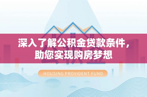 长春深入了解公积金贷款条件，助您实现购房梦想