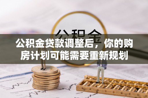 长春公积金贷款调整后，你的购房计划可能需要重新规划