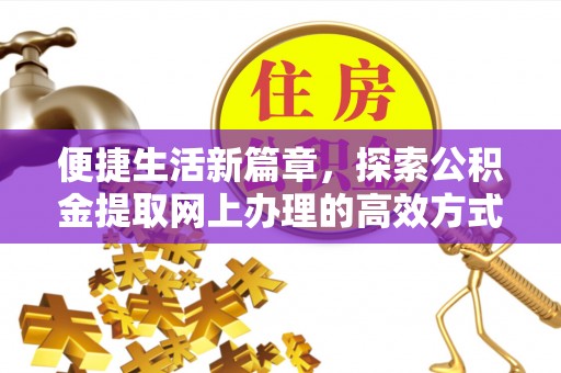 长春便捷生活新篇章，探索公积金提取网上办理的高效方式