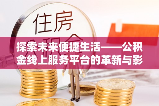 长春探索未来便捷生活——公积金线上服务平台的革新与影响