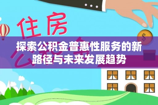 长春探索公积金普惠性服务的新路径与未来发展趋势