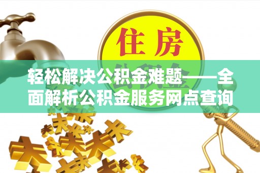 长春轻松解决公积金难题——全面解析公积金服务网点查询技巧