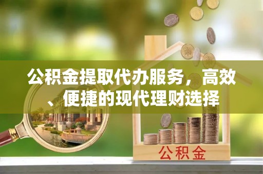 长春公积金提取代办服务，高效、便捷的现代理财选择