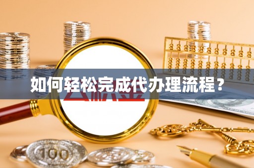 长春如何轻松完成代办理流程？
