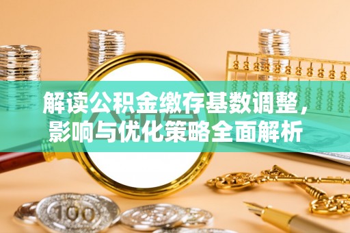 长春解读公积金缴存基数调整，影响与优化策略全面解析