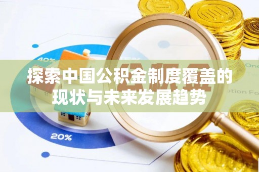 长春探索中国公积金制度覆盖的现状与未来发展趋势