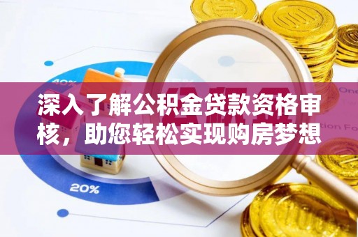 长春深入了解公积金贷款资格审核，助您轻松实现购房梦想