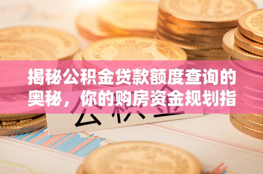 长春揭秘公积金贷款额度查询的奥秘，你的购房资金规划指南