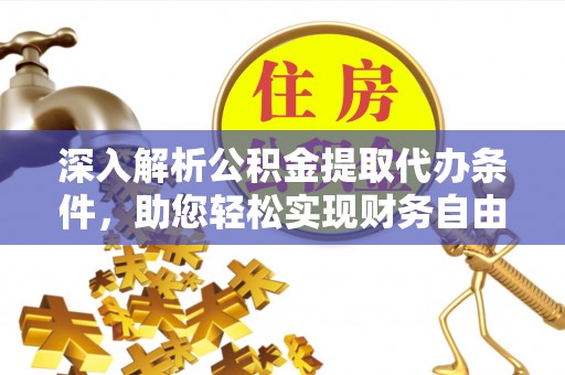 长春深入解析公积金提取代办条件，助您轻松实现财务自由