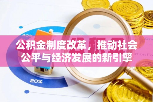 长春公积金制度改革，推动社会公平与经济发展的新引擎