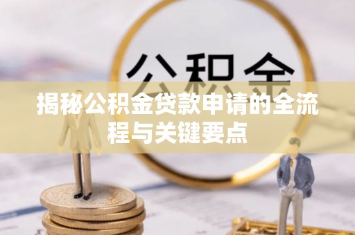 长春揭秘公积金贷款申请的全流程与关键要点