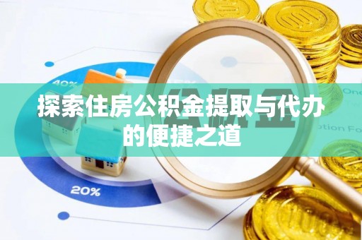 长春探索住房公积金提取与代办的便捷之道
