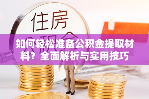 长春如何轻松准备公积金提取材料？全面解析与实用技巧