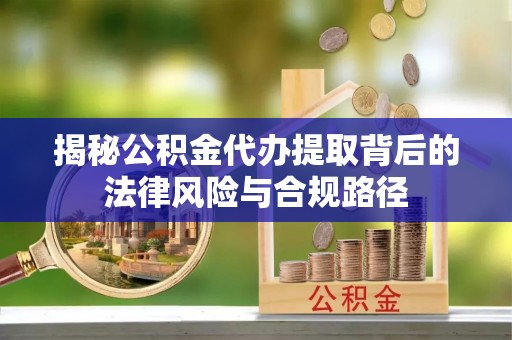 长春揭秘公积金代办提取背后的法律风险与合规路径