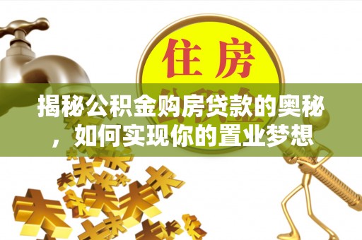长春揭秘公积金购房贷款的奥秘，如何实现你的置业梦想