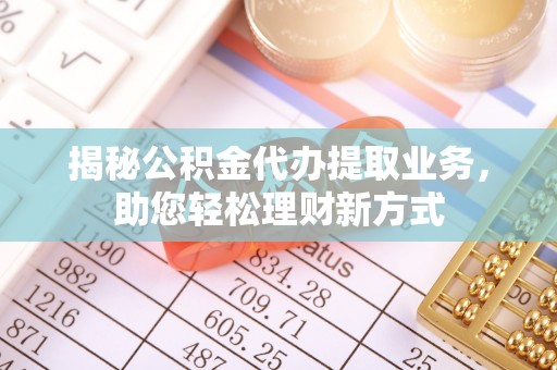 长春揭秘公积金代办提取业务，助您轻松理财新方式