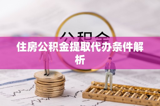 长春住房公积金提取代办条件解析